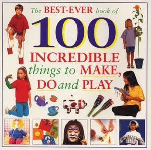 The Best-ever Book of 100 Incredible Things to Make, Do and Play 