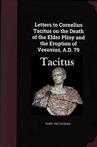 Letters to Cornelius Tacitus on the Death of the Elder Pliny and the Eruption of Vesuvius AD 79 