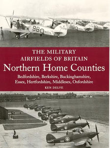 The Military Airfields of Britain: Northern Home Counties (Bedfordshire, Berkshire, Buckinghamshire, Essex, Hertfordshire, Middlesex, Oxfordshire) 