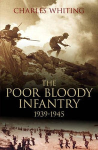 The Poor Bloody Infantry 1939-1945 