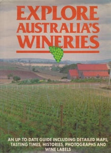 Explore Australia's Wineries, An Up-to-Date Guide Including Detailed Maps,Tasting Times, Histories, Photographs and Wine Labels 