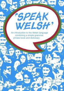 Speak Welsh - An Introduction to the Welsh Language Combining a Simple Grammar, Phrase Book and Dictionary 