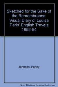 Sketched for the Sake of the Remembrance: Visual Diary of Louisa Paris' English Travels 1852-54 