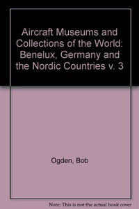 Aircraft Museums and Collections of the World: v. 3: Benelux, Germany and the Nordic Countries 