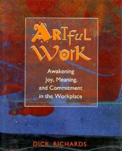 Artful Work: Awakening Joy, Meaning and Commitment in the Workplace 