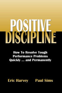 Positive Discipline: How To Resolve Tough Performance Problems Quickly...and Permanently 