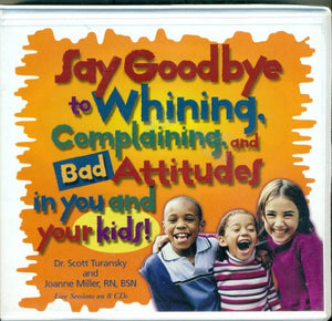 Say Goodbye to Whining, Complaining, and Bad Attitudes...in You and Your Kids: Live Sessions on 8 CDs 