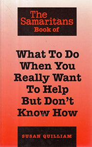 The Samaritans Book of What to Do When You Really Want to Help But Don't Know How 