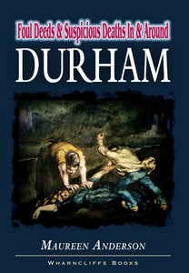 Foul Deeds and Suspicious Deaths in and around Durham 