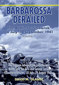 Barbarossa Derailed: the Battle for Smolensk 10 July - 10 September 1941 Volume 1 