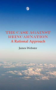 The Case Against Reincarnation 