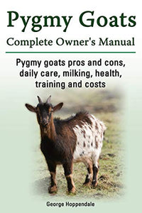 Pygmy Goats. Pygmy Goats Pros and Cons, Daily Care, Milking, Health, Training and Costs. Pygmy Goats Complete Owner's Manual. 