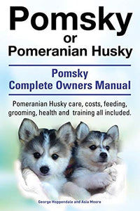 Pomsky or Pomeranian Husky. the Ultimate Pomsky Dog Manual. Pomeranian Husky Care, Costs, Feeding, Grooming, Health and Training All Included. 