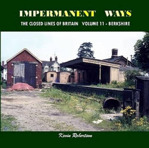 Impermanant Ways : The Closed Railway Lines of Britain: Volume 11: Berkshire 