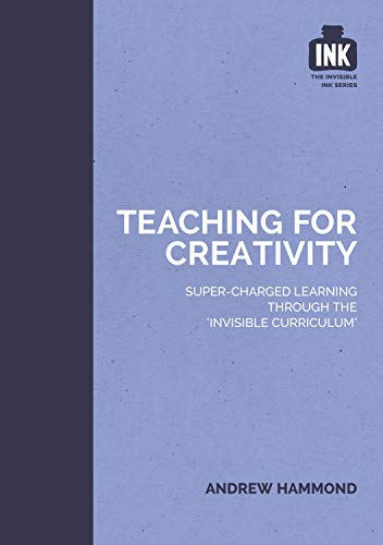 Teaching for Creativity: Super-charged learning through 'The Invisible Curriculum'