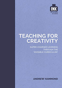 Teaching for Creativity: Super-charged learning through 'The Invisible Curriculum' 