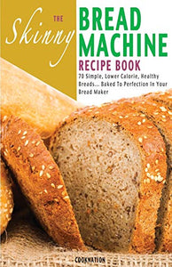 The Skinny Bread Machine Recipe Book 