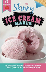 The Skinny Ice Cream Maker: Delicious Lower Fat, Lower Calorie Ice Cream, Frozen Yogurt & Sorbet Recipes For Your Ice Cream Maker 