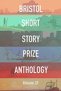 Bristol Short Story Prize Anthology Volume 10 