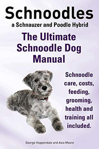 Schnoodles. the Ultimate Schnoodle Dog Manual. Schnoodle Care, Costs, Feeding, Grooming, Health and Training All Included. 