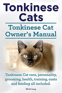 Tonkinese Cats. Tonkinese Cat Owner's Manual. Tonkinese Cat Care, Personality, Grooming, Health, Training, Costs and Feeding All Included. 