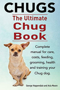 Chugs. Ultimate Chug Book. Complete Manual for Care, Costs, Feeding 