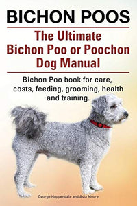 Bichon Poos. The Ultimate Bichon Poo or Poochon Dog Manual. Bichon Poo book for care, 