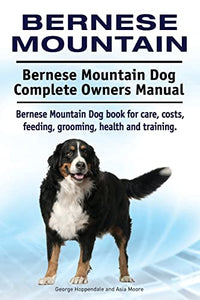 Bernese Mountain. Bernese Mountain Dog Complete Owners Manual. Bernese Mountain Dog book for care, costs, feeding, grooming, health and training. 