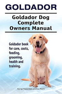 Goldador. Goldador Dog Complete Owners Manual. Goldador book for care, costs, feeding, grooming, health and training. 