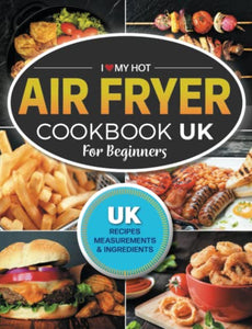 I Love My Hot Air Fryer: The Only Hot Air Fryer Recipe Book You'll Ever Need 