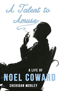 A Talent to Amuse: A Life of Noel Coward 