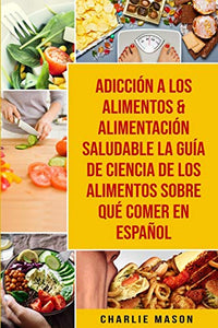 Adiccion a los alimentos & Alimentacion saludable La guia de ciencia de los alimentos sobre que comer En Espanol 