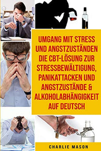 Umgang mit Stress und Angstzustanden Die CBT-Loesung zur  Stressbewaltigung, Panikattacken und Angstzustande &  Alkoholabhangigkeit Auf Deutsch 