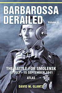 Barbarossa Derailed: The Battle for Smolensk 10 July-10 September 1941 Volume 4 