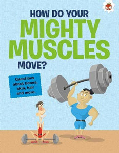 The Curious Kid's Guide To The Human Body: HOW DO YOUR MIGHTY MUSCLES MOVE? 