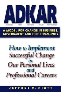 Adkar: A Model for Change in Business, Government and Our Community 