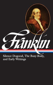 Benjamin Franklin: Silence Dogood, The Busy-Body, and Early Writings (LOA #37a) 