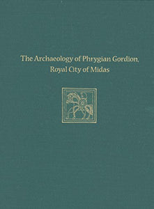 The Archaeology of Phrygian Gordion, Royal City – Gordion Special Studies 7 