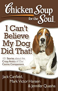 Chicken Soup for the Soul: I Can't Believe My Dog Did That! 