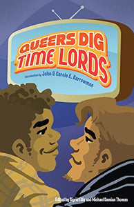 Queers Dig Time Lords: A Celebration of Doctor Who by the LGBTQ Fans Who Love It 