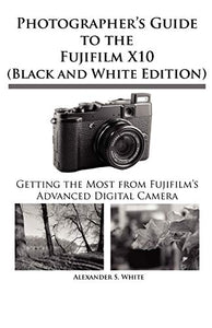 Photographer's Guide to the Fujifilm X10 (Black and White Edition) 