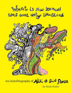 What Is Now Known Was Once Only Imagined: An (Auto)biography of Niki de Saint Phalle 