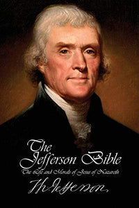 The Jefferson Bible - The Life and Morals of Jesus of Nazareth 