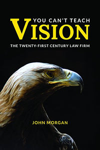 You Can’t Teach Vision: The Twenty-First Century Law Firm 