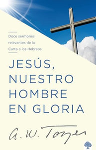 Jesús, nuestro hombre en gloria: Doce sermones relevantes de la Carta a los Hebr eos / Jesus, Our Man in Glory 