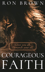 Courageous Faith: Gives You All. Demands Your All 