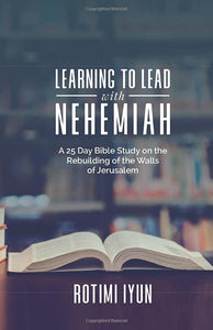 Learning to Lead with Nehemiah: A 25 Day Bible Study on Rebuilding the Walls of Jerusalem 