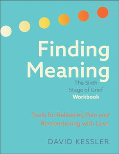 Finding Meaning: The Sixth Stage of Grief Workbook 