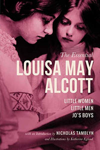 The Essential Louisa May Alcott: Little Women, Little Men, and Jo’s Boys with an Introduction by Nicholas Tamblyn, and Illustrations by Katherine Eglund (Illustrated) 