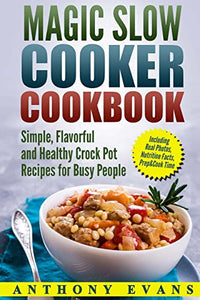 Magic Slow Cooker Cookbook Simple, Flavorful and Healthy Crock Pot Recipes for Busy People 